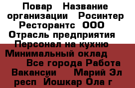 Повар › Название организации ­ Росинтер Ресторантс, ООО › Отрасль предприятия ­ Персонал на кухню › Минимальный оклад ­ 25 000 - Все города Работа » Вакансии   . Марий Эл респ.,Йошкар-Ола г.